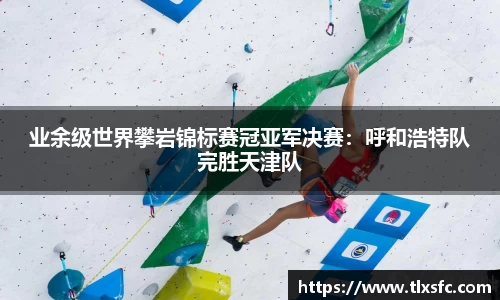 业余级世界攀岩锦标赛冠亚军决赛：呼和浩特队完胜天津队