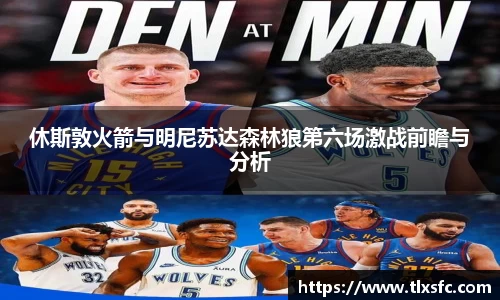 休斯敦火箭与明尼苏达森林狼第六场激战前瞻与分析